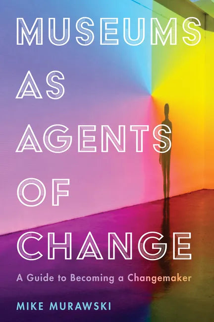 Museums as Agents of Change: A Guide to Becoming a Changemaker - Paperback