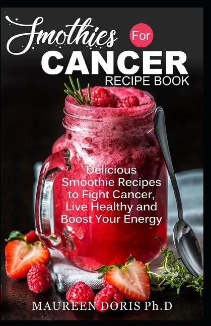 Smoothies for Cancer Recipe Book: Delicious Smoothie Recipes to Fight Cancer, Live Healthy and Boost Your Energy - Paperback
