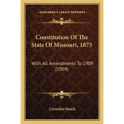 Constitution Of The State Of Missouri, 1875: With All Amendments To 1909 (1909) - Paperback