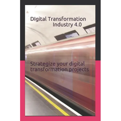 Digital Transformation - Industry 4.0: How to Strategize Your Digital Transformation Projects - Paperback