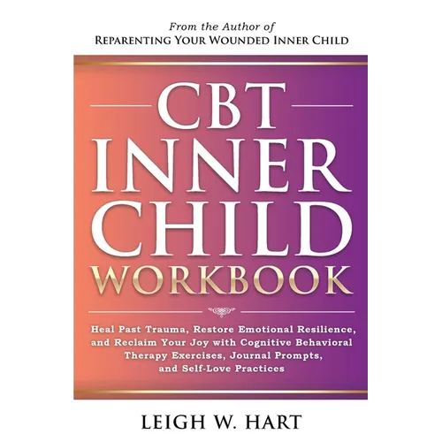 CBT Inner Child Workbook: Heal Past Trauma, Restore Emotional Resilience, and Reclaim Your Joy with Cognitive Behavorial Therapy Exercises, Journal Pr - Paperback