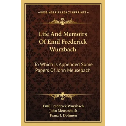 Life And Memoirs Of Emil Frederick Wurzbach: To Which Is Appended Some Papers Of John Meusebach - Paperback