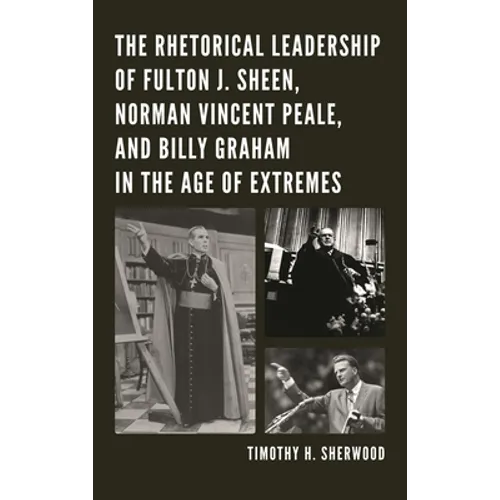 The Rhetorical Leadership of Fulton J. Sheen, Norman Vincent Peale, and Billy Graham in the Age of Extremes - Paperback