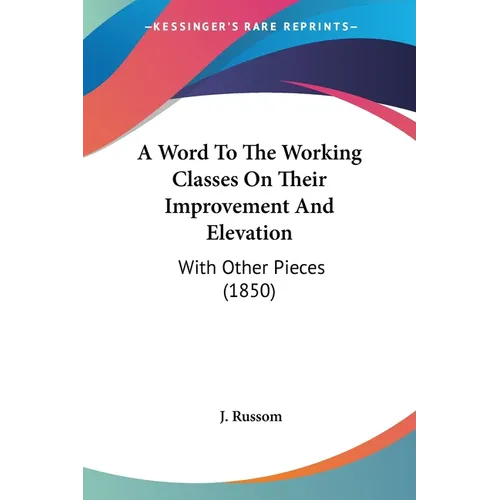 A Word To The Working Classes On Their Improvement And Elevation: With Other Pieces (1850) - Paperback