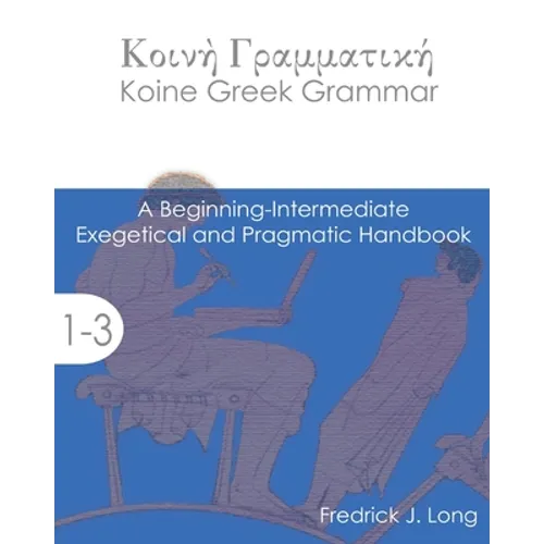 Koine Greek Grammar: A Beginning-Intermediate Exegetical and Pragmatic Handbook - Paperback