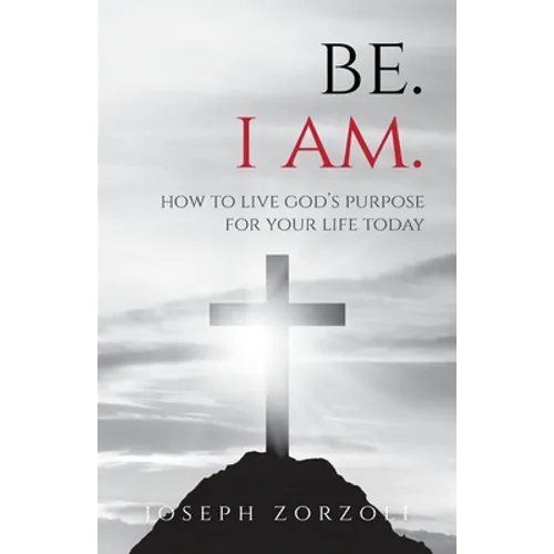 Be. I Am.: How to Live God's Purpose for Your Life Today - Paperback
