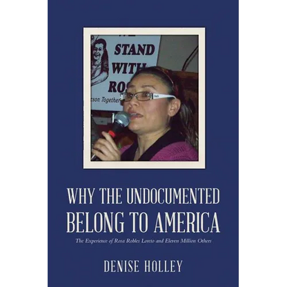 Why the Undocumented Belong to America: The Experience of Rosa Robles Loreto and Eleven Million Others - Paperback