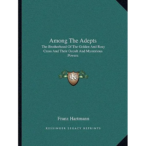 Among The Adepts: The Brotherhood Of The Golden And Rosy Cross And Their Occult And Mysterious Powers - Paperback