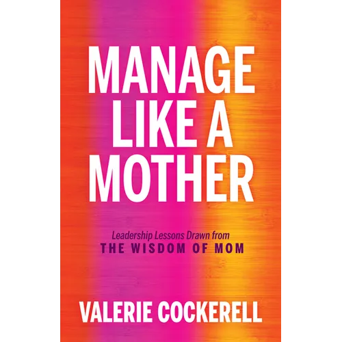 Manage Like a Mother: Leadership Lessons Drawn from the Wisdom of Mom - Paperback