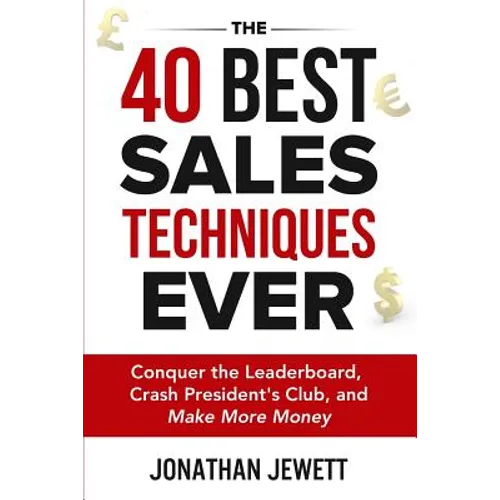The 40 Best Sales Techniques Ever: Conquer the Leaderboard, Crash President's Club, and Make More Money - Paperback