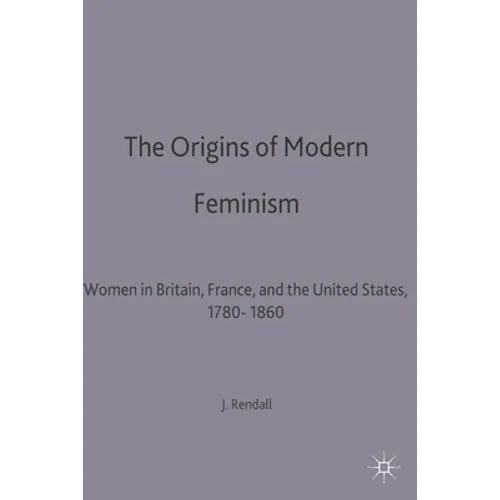 The Origins of Modern Feminism: Women in Britain, France and the United States, 1780-1860 - Paperback