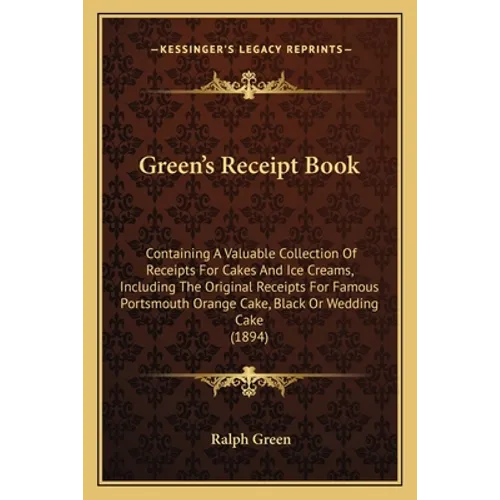 Green's Receipt Book: Containing A Valuable Collection Of Receipts For Cakes And Ice Creams, Including The Original Receipts For Famous Port - Paperback