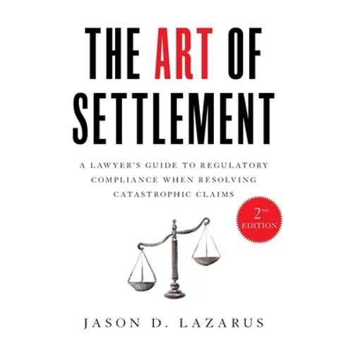 The Art of Settlement: A Lawyer's Guide to Regulatory Compliance when Resolving Catastrophic Claims - Hardcover