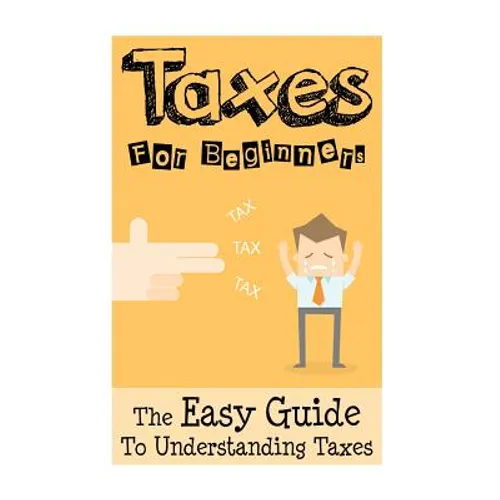 Taxes: Taxes For Beginners - The Easy Guide To Understanding Taxes + Tips & Tricks To Save Money - Paperback