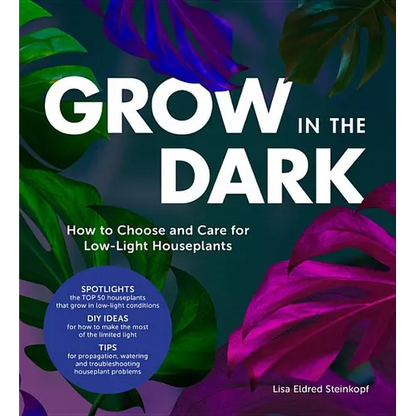 Grow in the Dark: How to Choose and Care for Low-Light Houseplants - Hardcover