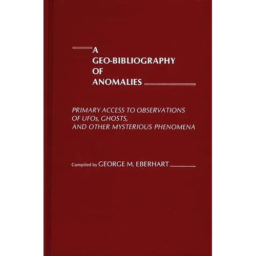 A Geo-Bibliography of Anomalies: Primary Access to Observations of Ufos, Ghosts, and Other Mysterious Phenomena - Hardcover