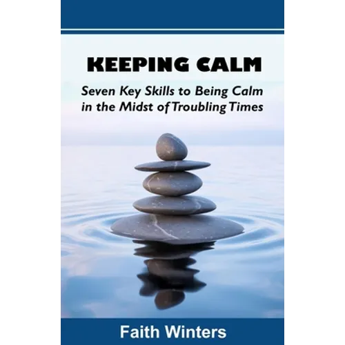 Keeping Calm: Seven Key Skills to Being Calm in the Midst of Troubling Times - Paperback