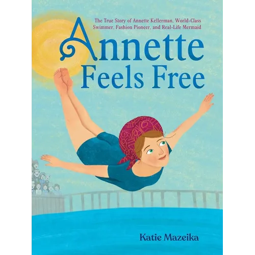 Annette Feels Free: The True Story of Annette Kellerman, World-Class Swimmer, Fashion Pioneer, and Real-Life Mermaid - Hardcover