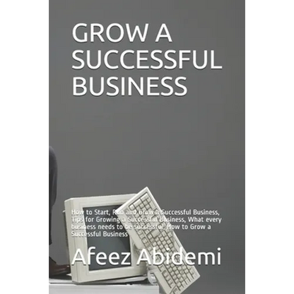 Grow a Successful Business: How to Start, Run and Grow a Successful Business, Tips for Growing a Successful Business, What every business needs to - Paperback