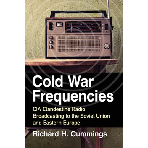 Cold War Frequencies: CIA Clandestine Radio Broadcasting to the Soviet Union and Eastern Europe - Paperback