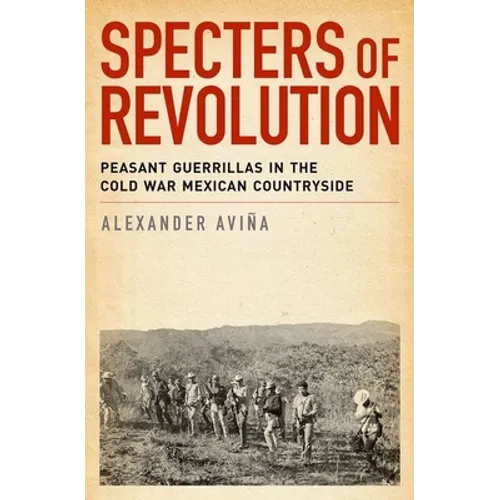 Specters of Revolution: Peasant Guerrillas in the Cold War Mexican Countryside - Paperback