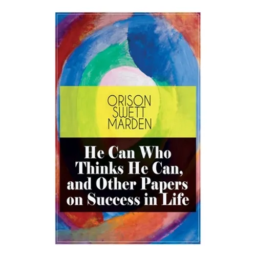 He Can Who Thinks He Can, and Other Papers on Success in Life - Paperback