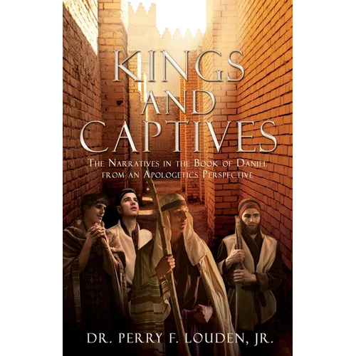 Kings and Captives: The Narratives in the Book of Daniel from an Apologetics Perspective - Paperback