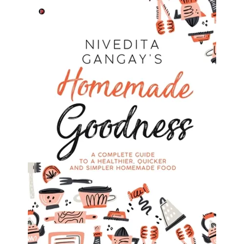 Homemade Goodness: A Complete Guide to a Healthier, Quicker and Simpler Homemade Food - Paperback
