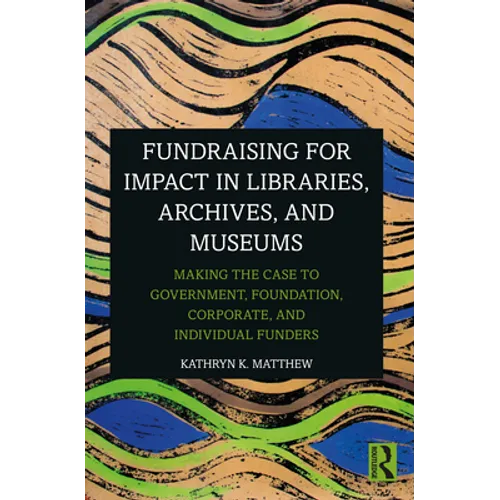 Fundraising for Impact in Libraries, Archives, and Museums: Making the Case to Government, Foundation, Corporate, and Individual Funders - Paperback