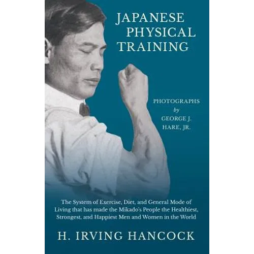 Japanese Physical Training - The System of Exercise, Diet, and General Mode of Living that has made the Mikado's People the Healthiest, Strongest, and - Paperback