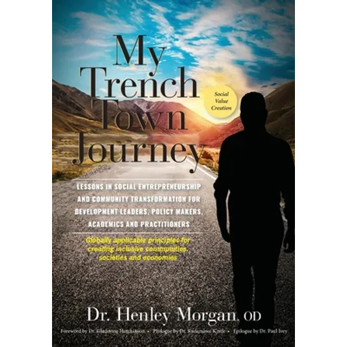 My Trench Town Journey: Lessons in Social Entrepreneurship and Community Transformation for Development Leaders, Policy Makers, Academics and Practiti - Paperback