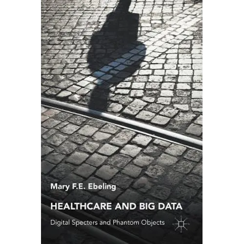 Healthcare and Big Data: Digital Specters and Phantom Objects - Hardcover