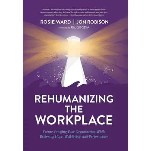 Rehumanizing the Workplace: Future-Proofing Your Organization While Restoring Hope, Well-Being, and Performance - Hardcover