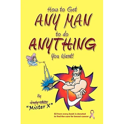 How to Get ANY MAN to do ANYTHING You Want!: How to find the ones you REALLY want. How to GET them. How to get them to buy you stuff!! - Paperback