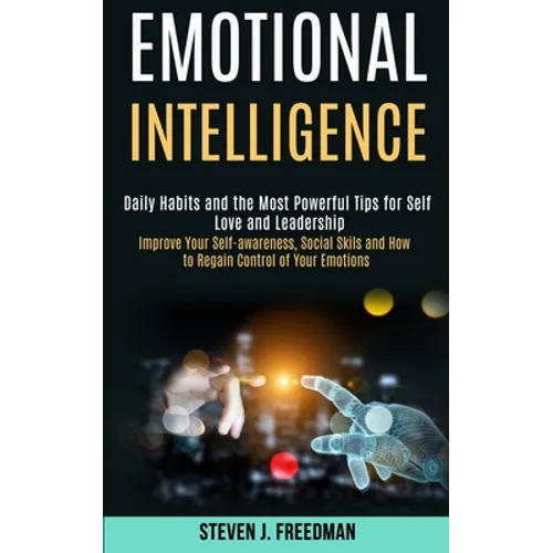 Emotional Intelligence: Daily Habits and the Most Powerful Tips for Self Love and Leadership (Improve Your Self-awareness, Social Skils and How to Reg - Paperback