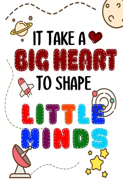 It Takes A Big Heart To Shape Little Minds: Thank you gift for teachers, teachers appreciation, year end graduation Teacher Gifts Inspirational Quotes - Paperback