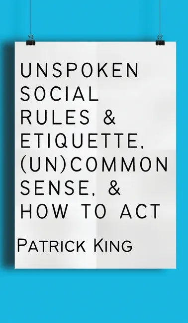 Unspoken Social Rules & Etiquette, (Un)common Sense, & How to Act - Hardcover