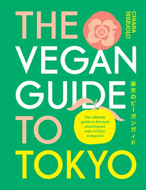 The Vegan Guide to Tokyo: The Ultimate Guide to the Best Plant-Based Eats in Tokyo and Beyond - Hardcover