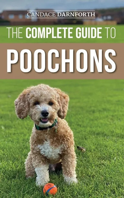 The Complete Guide to Poochons: Choosing, Training, Feeding, Socializing, and Loving Your New Poochon (Bichon Poo) Puppy - Hardcover