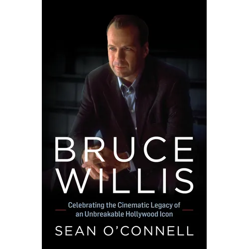 Bruce Willis: Celebrating the Cinematic Legacy of an Unbreakable Hollywood Icon - Hardcover
