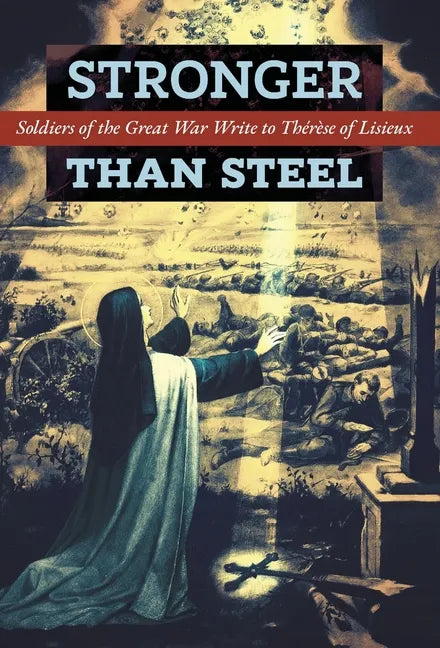 Stronger than Steel: Soldiers of the Great War Write to Thérèse of Lisieux - Hardcover