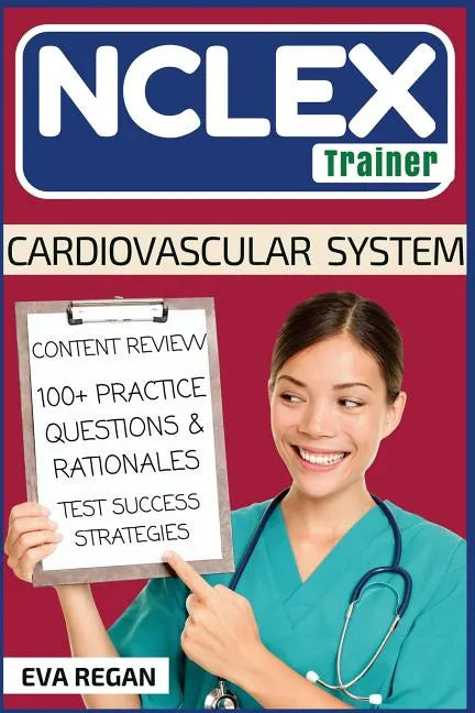 NCLEX: Cardiovascular System: The NCLEX Trainer: Content Review, 100+ Specific Practice Questions & Rationales, and Strategies for Test Success - Paperback