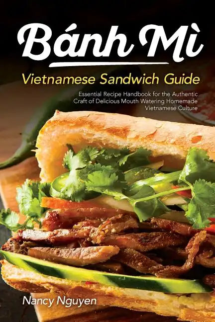 Banh Mi Vietnamese Sandwich Guide: Essential Recipe Handbook for the Authentic Craft of Delicious Mouthwatering Homemade Vietnamese Culture - Paperback