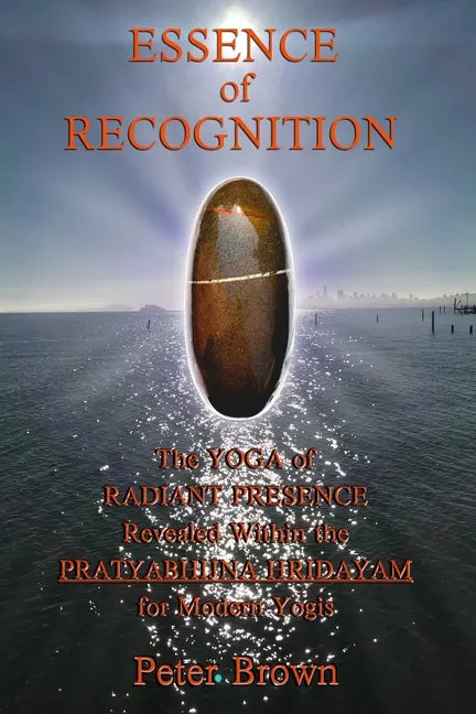 Essence of Recognition: The Yoga of Radiant Presence Revealed Within the PRATYABHIJNA HRIDAYAM for Modern Yogis - Paperback