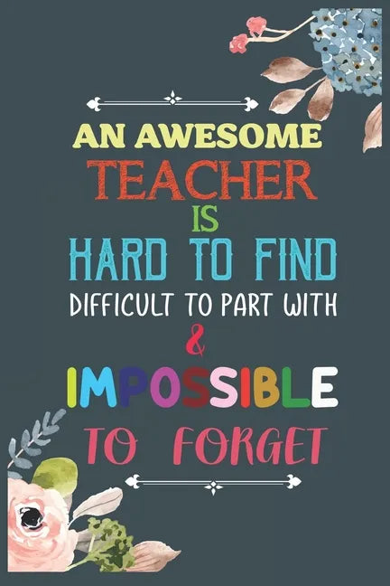 An Awesome Teacher Is Hard To Find Difficult To Part With & Impossible To Forget: Teacher Appreciation Gift, Teacher Thank You Gift, Teacher End of th - Paperback