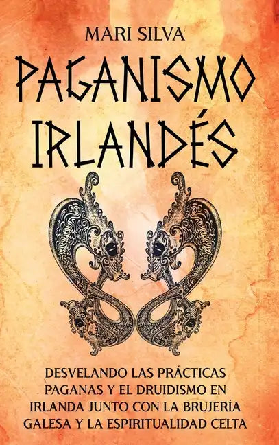 Paganismo irlandés: Desvelando las prácticas paganas y el druidismo en Irlanda junto con la brujería galesa y la espiritualidad celta - Hardcover