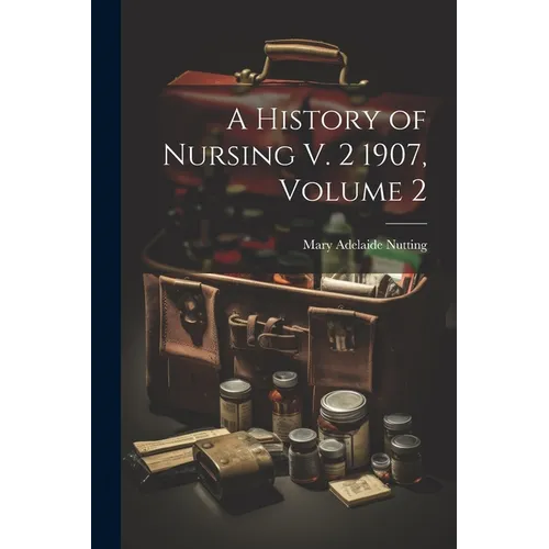 A History of Nursing V. 2 1907, Volume 2 - Paperback