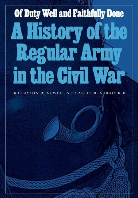 Of Duty Well and Faithfully Done: A History of the Regular Army in the Civil War - Hardcover