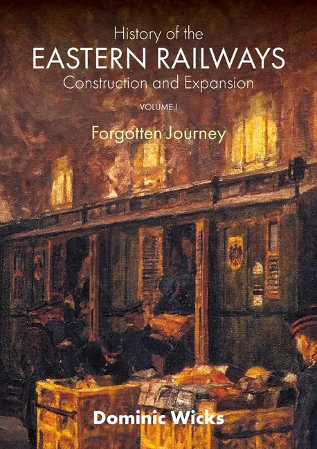 History of the Eastern Railways Construction and Expansion VOLUME I: Forgotten Journey - Paperback