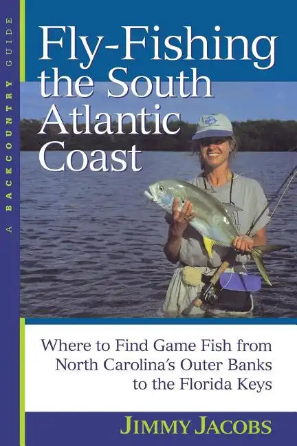 Fly-Fishing the South Atlantic Coast: Where to Find Game Fish from North Carolina's Outer Banks to the Florida Keys - Paperback